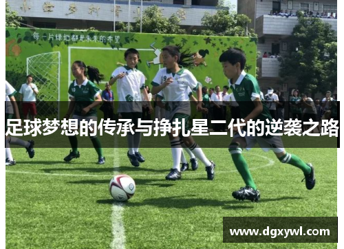 足球梦想的传承与挣扎星二代的逆袭之路