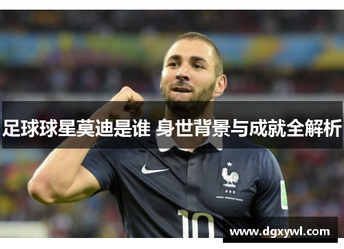 足球球星莫迪是谁 身世背景与成就全解析