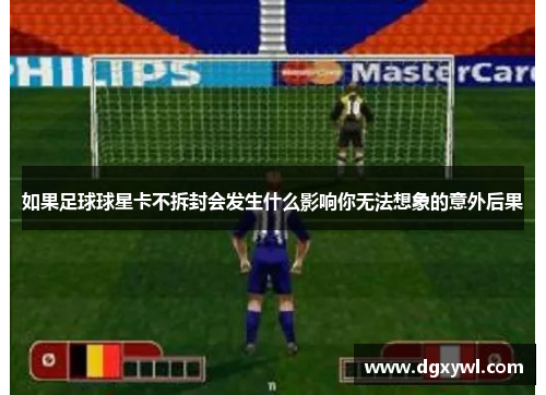 如果足球球星卡不拆封会发生什么影响你无法想象的意外后果
