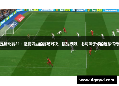 足球比赛21：激情四溢的赛场对决，挑战极限，书写属于你的足球传奇