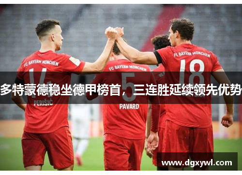 多特蒙德稳坐德甲榜首，三连胜延续领先优势